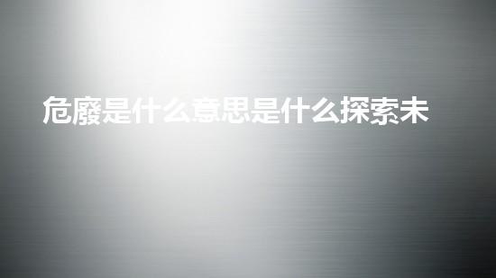 危廢是什么意思是什么探索未來：新興技術(shù)在化工行業(yè)的革新路徑？